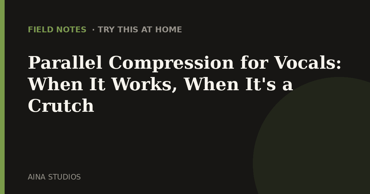 Parallel Compression for Vocals: When It Works, When It's a Crutch - Field Notes article card, Aina Studios