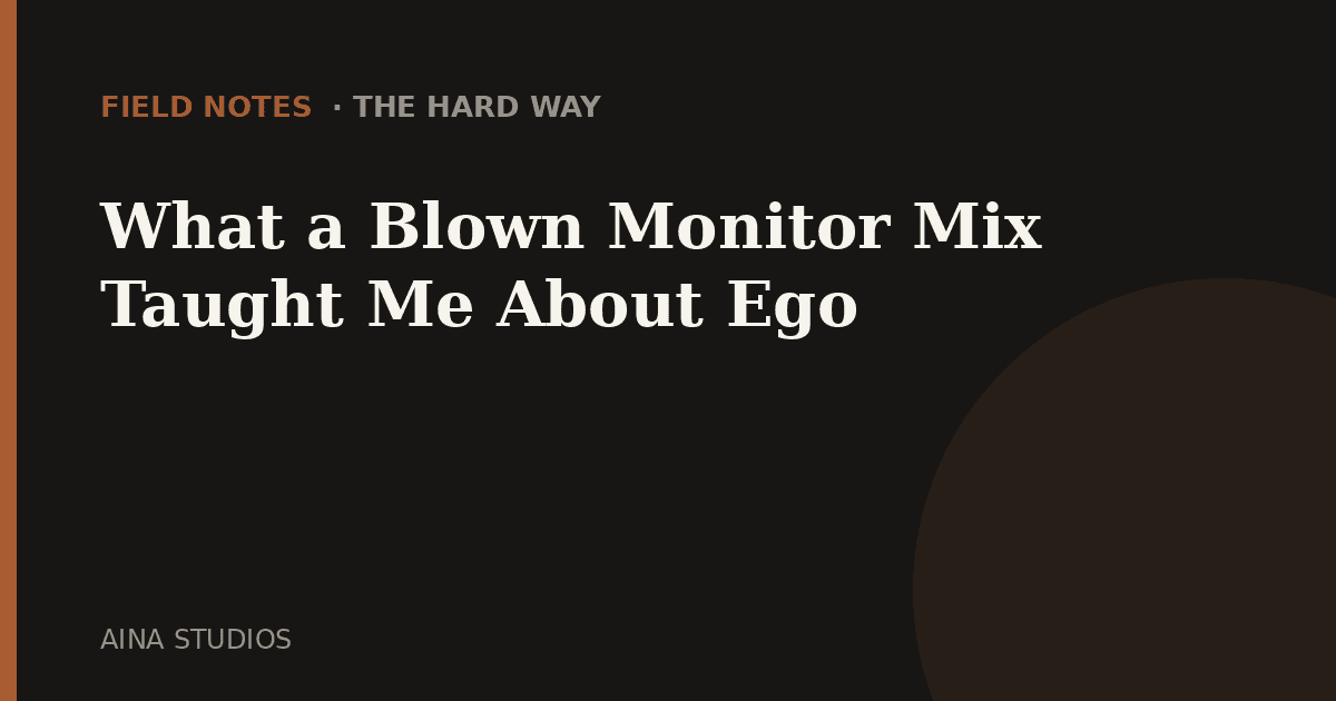 What a Blown Monitor Mix Taught Me About Ego - Field Notes article card, Aina Studios