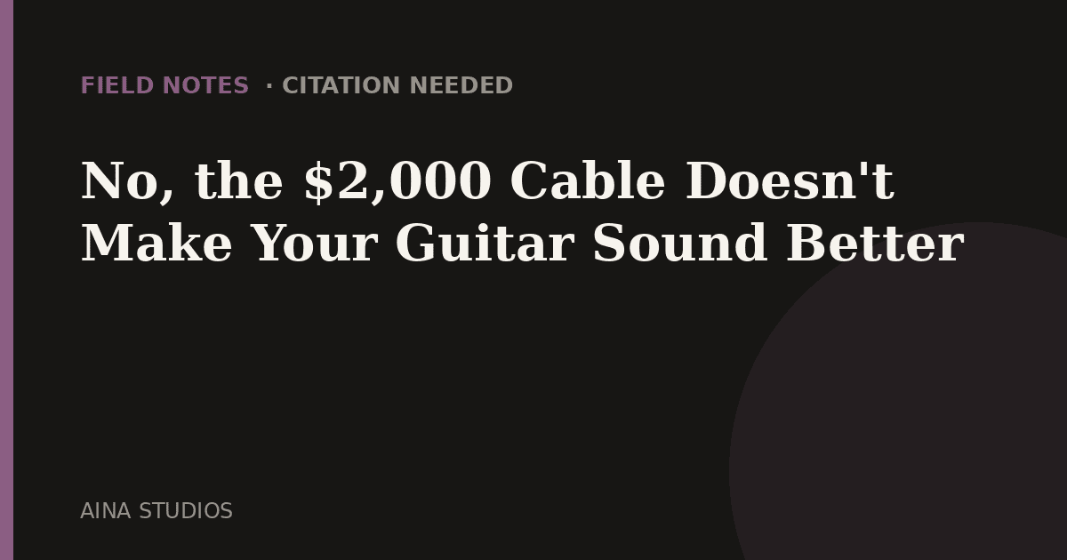 No, the $2,000 Cable Doesn't Make Your Guitar Sound Better - Field Notes article card, Aina Studios