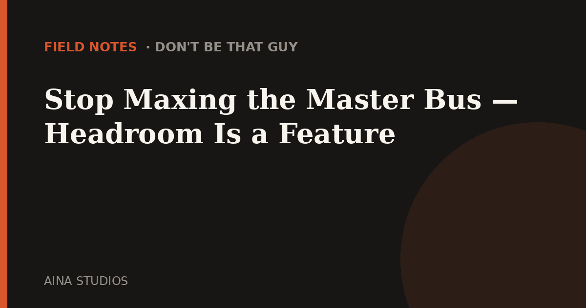 Stop Maxing the Master Bus — Headroom Is a Feature - Field Notes article card, Aina Studios